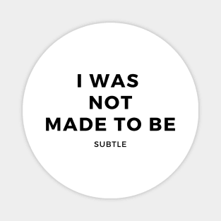 I Was Not Made To Be Subtle Magnet